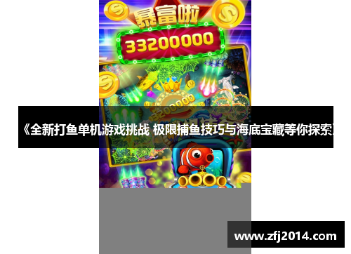 《全新打鱼单机游戏挑战 极限捕鱼技巧与海底宝藏等你探索》